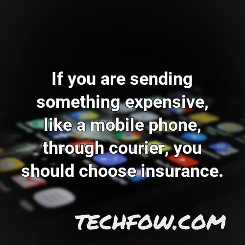 if you are sending something expensive like a mobile phone through courier you should choose insurance