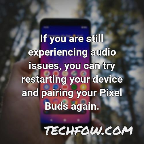 if you are still experiencing audio issues you can try restarting your device and pairing your pixel buds again