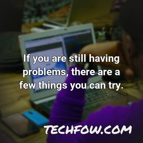 if you are still having problems there are a few things you can try
