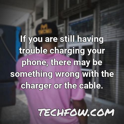 if you are still having trouble charging your phone there may be something wrong with the charger or the cable
