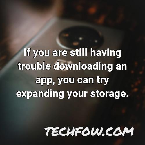 if you are still having trouble downloading an app you can try expanding your storage