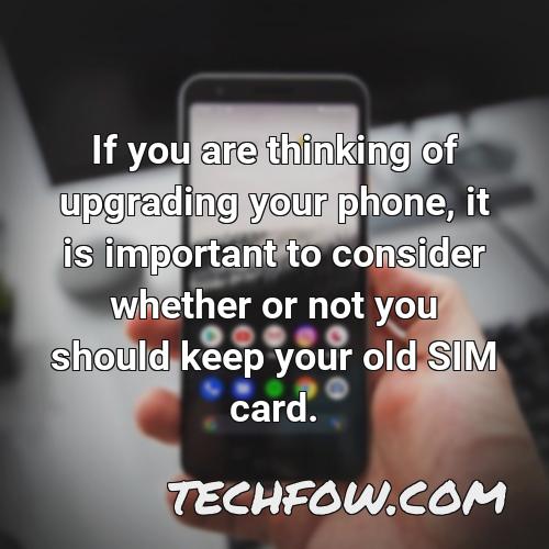 if you are thinking of upgrading your phone it is important to consider whether or not you should keep your old sim card