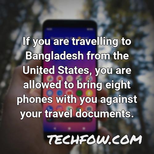 if you are travelling to bangladesh from the united states you are allowed to bring eight phones with you against your travel documents