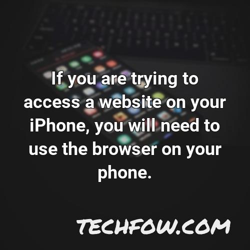 if you are trying to access a website on your iphone you will need to use the browser on your phone