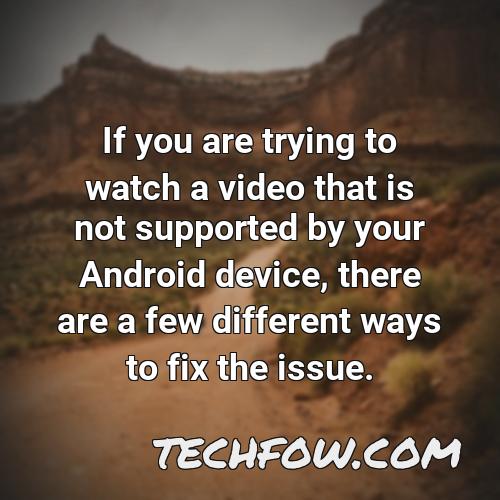 if you are trying to watch a video that is not supported by your android device there are a few different ways to fix the issue