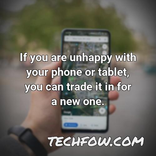 if you are unhappy with your phone or tablet you can trade it in for a new one