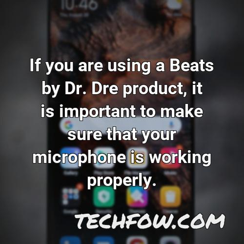 if you are using a beats by dr dre product it is important to make sure that your microphone is working properly