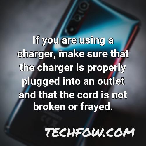 if you are using a charger make sure that the charger is properly plugged into an outlet and that the cord is not broken or frayed