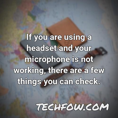 if you are using a headset and your microphone is not working there are a few things you can check
