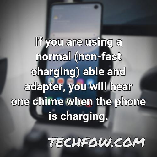 if you are using a normal non fast charging able and adapter you will hear one chime when the phone is charging