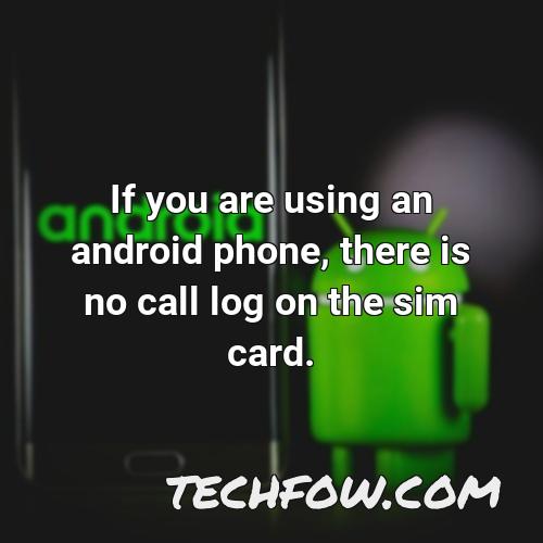 if you are using an android phone there is no call log on the sim card