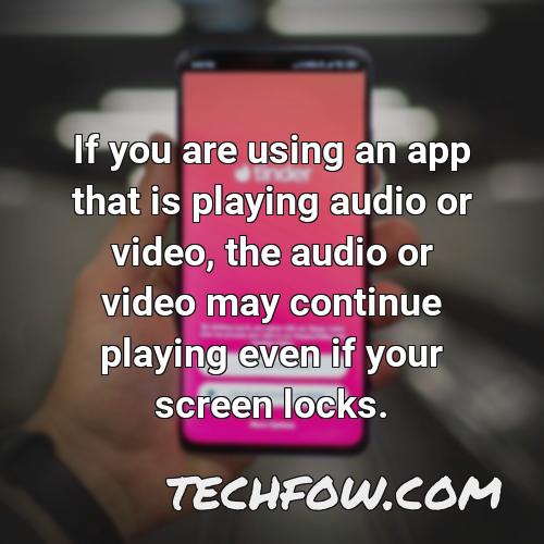 if you are using an app that is playing audio or video the audio or video may continue playing even if your screen locks
