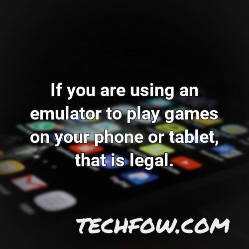 if you are using an emulator to play games on your phone or tablet that is legal