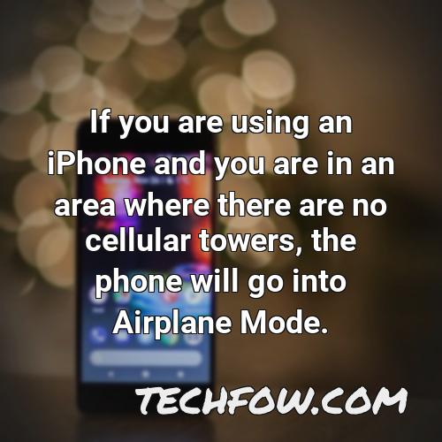if you are using an iphone and you are in an area where there are no cellular towers the phone will go into airplane mode