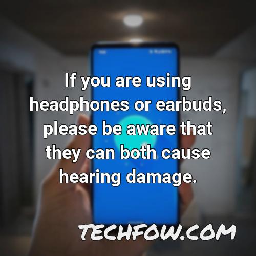 if you are using headphones or earbuds please be aware that they can both cause hearing damage