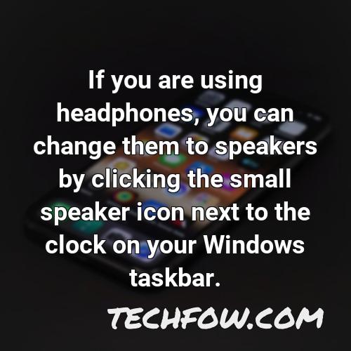 if you are using headphones you can change them to speakers by clicking the small speaker icon next to the clock on your windows taskbar