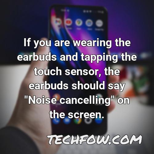 if you are wearing the earbuds and tapping the touch sensor the earbuds should say noise cancelling on the screen