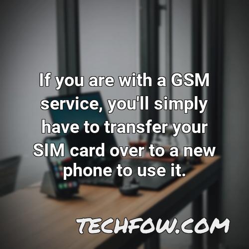 if you are with a gsm service you ll simply have to transfer your sim card over to a new phone to use it