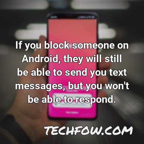 if you block someone on android they will still be able to send you text messages but you won t be able to respond