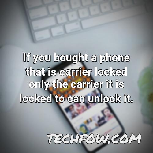 if you bought a phone that is carrier locked only the carrier it is locked to can unlock it