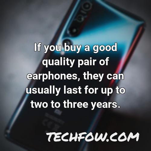 if you buy a good quality pair of earphones they can usually last for up to two to three years