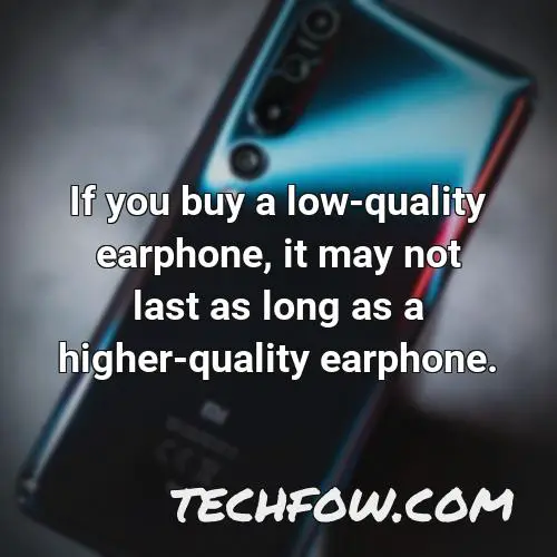 if you buy a low quality earphone it may not last as long as a higher quality earphone