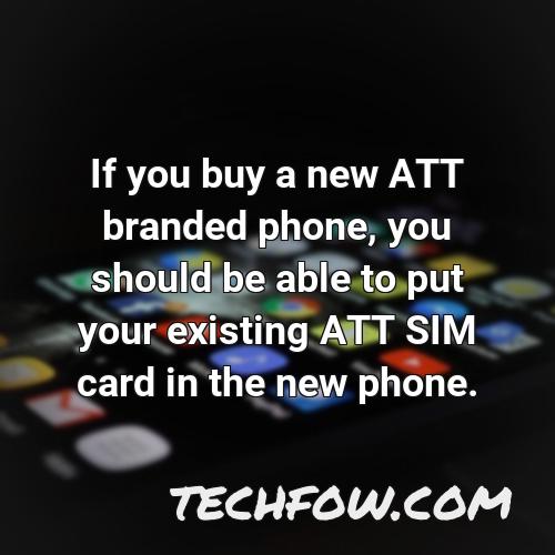 if you buy a new att branded phone you should be able to put your existing att sim card in the new phone