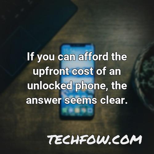 if you can afford the upfront cost of an unlocked phone the answer seems clear