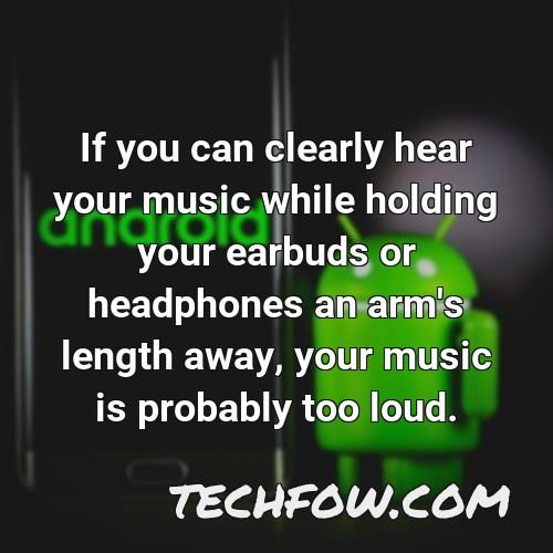 if you can clearly hear your music while holding your earbuds or headphones an arm s length away your music is probably too loud