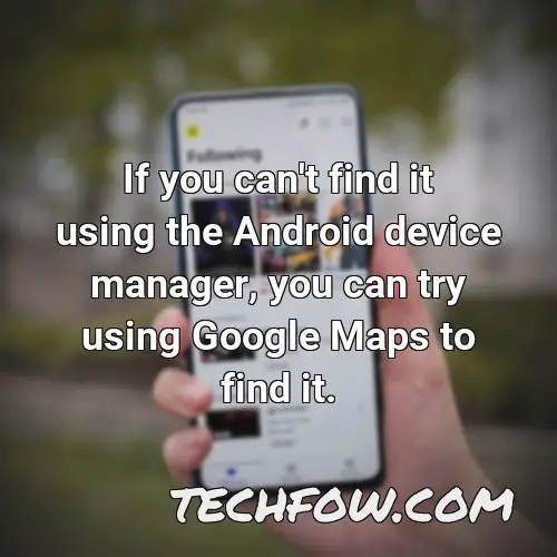 if you can t find it using the android device manager you can try using google maps to find it