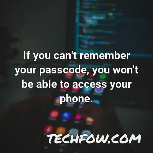 if you can t remember your passcode you won t be able to access your phone