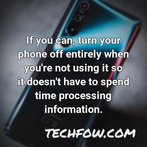 if you can turn your phone off entirely when you re not using it so it doesn t have to spend time processing information