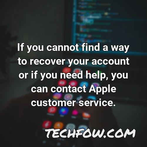 if you cannot find a way to recover your account or if you need help you can contact apple customer service