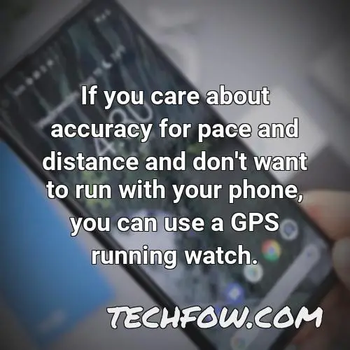 if you care about accuracy for pace and distance and don t want to run with your phone you can use a gps running watch
