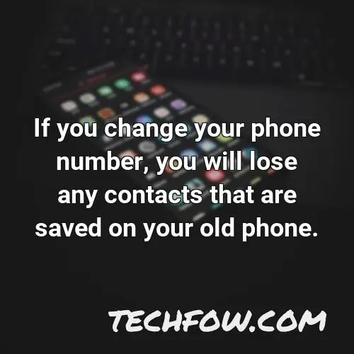 if you change your phone number you will lose any contacts that are saved on your old phone