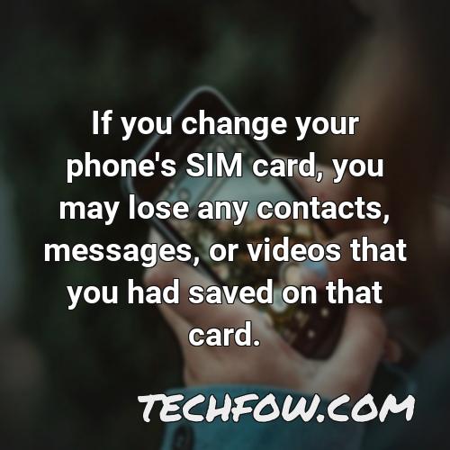 if you change your phone s sim card you may lose any contacts messages or videos that you had saved on that card