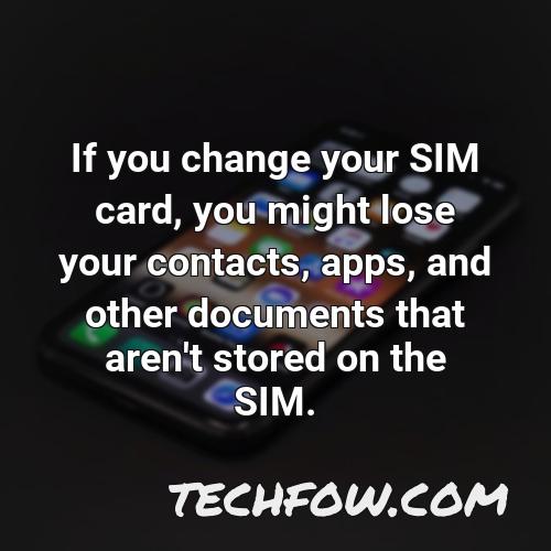 if you change your sim card you might lose your contacts apps and other documents that aren t stored on the sim