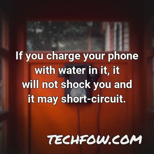 if you charge your phone with water in it it will not shock you and it may short circuit