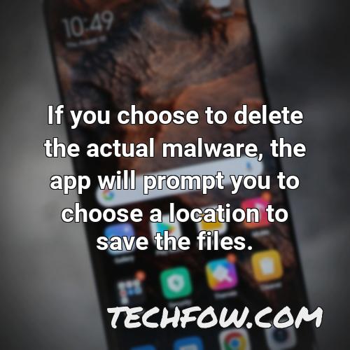 if you choose to delete the actual malware the app will prompt you to choose a location to save the files