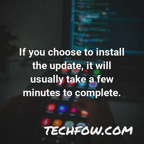 if you choose to install the update it will usually take a few minutes to complete