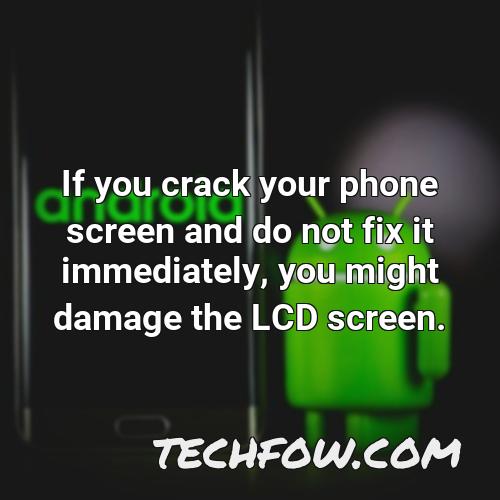 if you crack your phone screen and do not fix it immediately you might damage the lcd screen