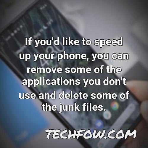 if you d like to speed up your phone you can remove some of the applications you don t use and delete some of the junk files