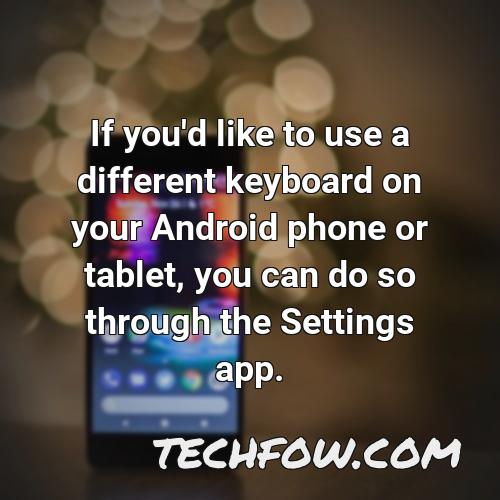 if you d like to use a different keyboard on your android phone or tablet you can do so through the settings app