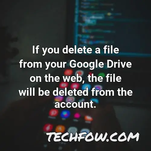 if you delete a file from your google drive on the web the file will be deleted from the account
