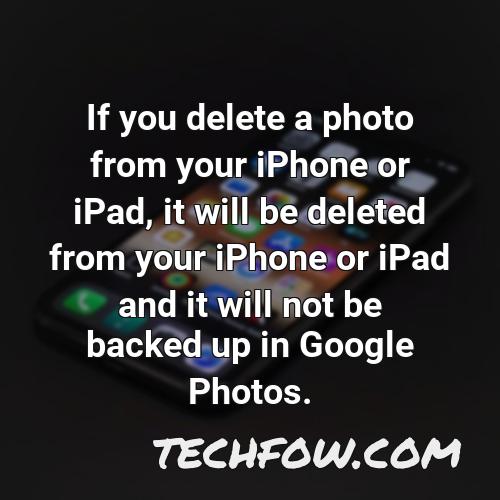 if you delete a photo from your iphone or ipad it will be deleted from your iphone or ipad and it will not be backed up in google photos