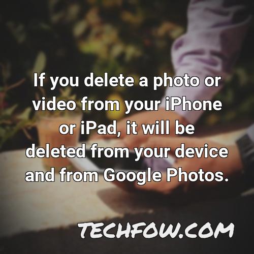 if you delete a photo or video from your iphone or ipad it will be deleted from your device and from google photos