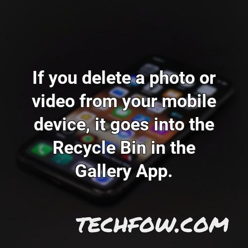 if you delete a photo or video from your mobile device it goes into the recycle bin in the gallery app