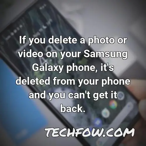 if you delete a photo or video on your samsung galaxy phone it s deleted from your phone and you can t get it back
