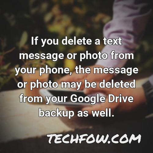 if you delete a text message or photo from your phone the message or photo may be deleted from your google drive backup as well