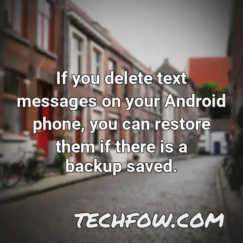if you delete text messages on your android phone you can restore them if there is a backup saved